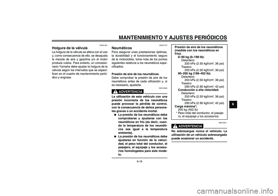 YAMAHA XJR 1300 2011  Manuale de Empleo (in Spanish) MANTENIMIENTO Y AJUSTES PERIÓDICOS
6-16
6
SAU21401
Holgura de la válvula La holgura de la válvula se altera con el uso
y, como consecuencia de ello, se desajusta
la mezcla de aire y gasolina y/o el