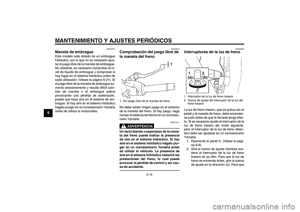 YAMAHA XJR 1300 2011  Manuale de Empleo (in Spanish) MANTENIMIENTO Y AJUSTES PERIÓDICOS
6-19
6
SAU22073
Maneta de embrague Este modelo está dotado de un embrague
hidráulico, por lo que no es necesario ajus-
tar el juego libre de la maneta de embrague