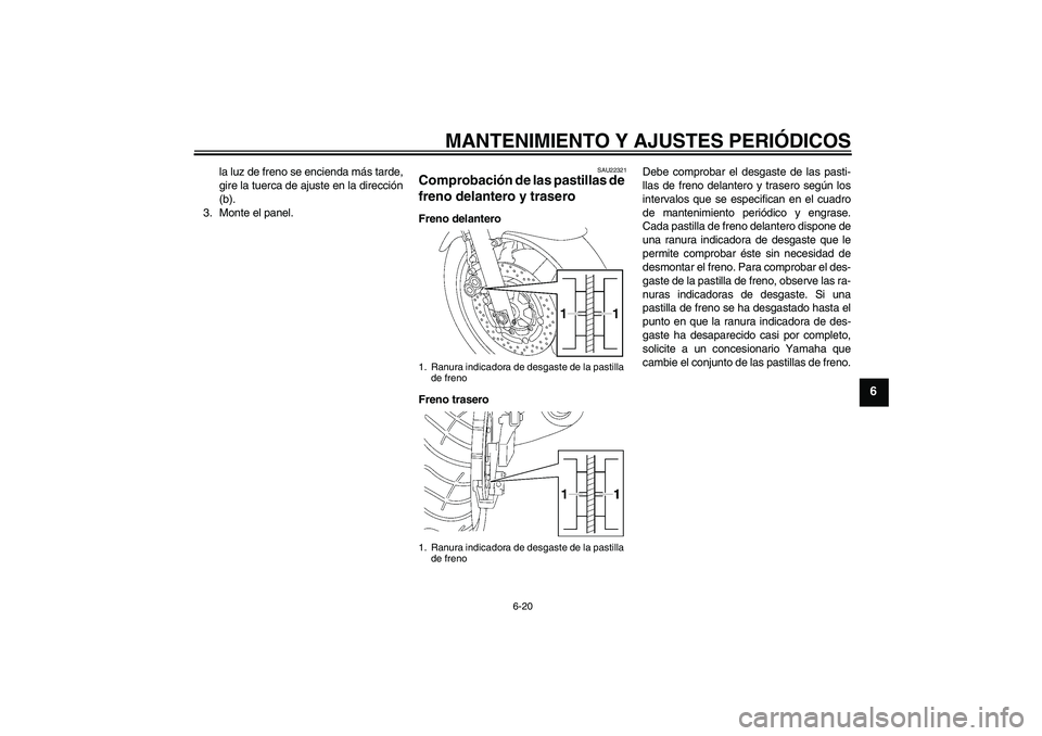 YAMAHA XJR 1300 2011  Manuale de Empleo (in Spanish) MANTENIMIENTO Y AJUSTES PERIÓDICOS
6-20
6
la luz de freno se encienda más tarde,
gire la tuerca de ajuste en la dirección
(b).
3. Monte el panel.
SAU22321
Comprobación de las pastillas de 
freno d