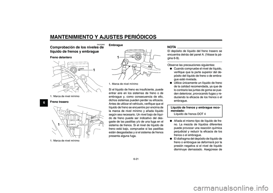YAMAHA XJR 1300 2011  Manuale de Empleo (in Spanish) MANTENIMIENTO Y AJUSTES PERIÓDICOS
6-21
6
SAU22680
Comprobación de los niveles de 
líquido de frenos y embrague Freno delantero
Freno traseroEmbrague
Si el líquido de freno es insuficiente, puede
