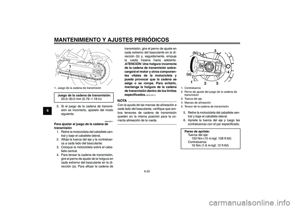 YAMAHA XJR 1300 2011  Manuale de Empleo (in Spanish) MANTENIMIENTO Y AJUSTES PERIÓDICOS
6-23
6
5. Si el juego de la cadena de transmi-
sión es incorrecto, ajústelo del modo
siguiente.
SAU49311
Para ajustar el juego de la cadena de 
transmisión
1. Re