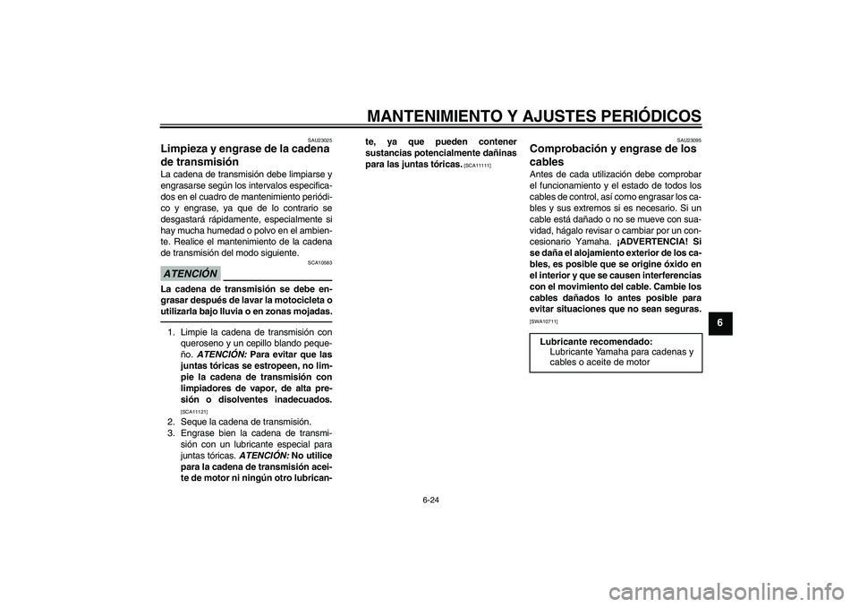 YAMAHA XJR 1300 2011  Manuale de Empleo (in Spanish) MANTENIMIENTO Y AJUSTES PERIÓDICOS
6-24
6
SAU23025
Limpieza y engrase de la cadena 
de transmisión La cadena de transmisión debe limpiarse y
engrasarse según los intervalos especifica-
dos en el c