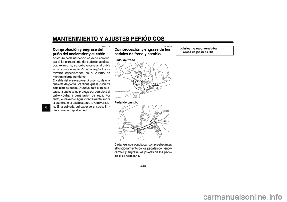 YAMAHA XJR 1300 2011  Manuale de Empleo (in Spanish) MANTENIMIENTO Y AJUSTES PERIÓDICOS
6-25
6
SAU23114
Comprobación y engrase del 
puño del acelerador y el cable Antes de cada utilización se debe compro-
bar el funcionamiento del puño del acelera-