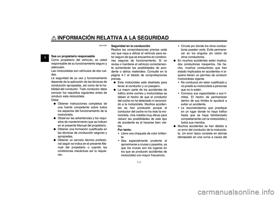 YAMAHA XJR 1300 2011  Manuale de Empleo (in Spanish) 1-1
1
INFORMACIÓN RELATIVA A LA SEGURIDAD 
SAU10287
Sea un propietario responsable
Como propietario del vehículo, es usted
responsable de su funcionamiento seguro y
adecuado.
Las motocicletas son ve