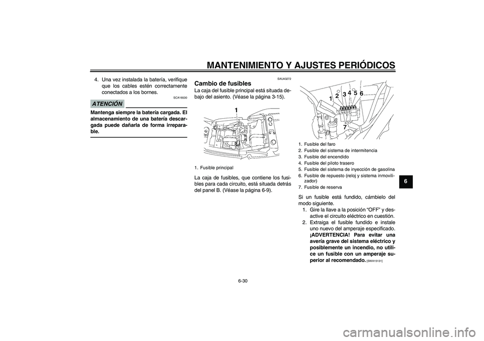 YAMAHA XJR 1300 2011  Manuale de Empleo (in Spanish) MANTENIMIENTO Y AJUSTES PERIÓDICOS
6-30
6
4. Una vez instalada la batería, verifique
que los cables estén correctamente
conectados a los bornes.ATENCIÓN
SCA16530
Mantenga siempre la batería carga