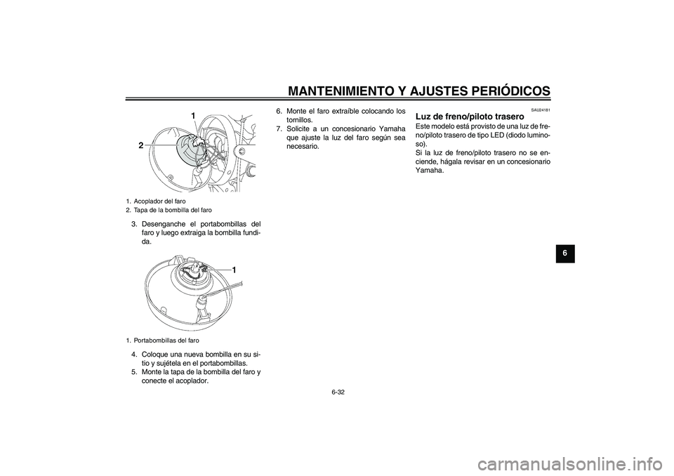 YAMAHA XJR 1300 2011  Manuale de Empleo (in Spanish) MANTENIMIENTO Y AJUSTES PERIÓDICOS
6-32
6
3. Desenganche el portabombillas del
faro y luego extraiga la bombilla fundi-
da.
4. Coloque una nueva bombilla en su si-
tio y sujétela en el portabombilla