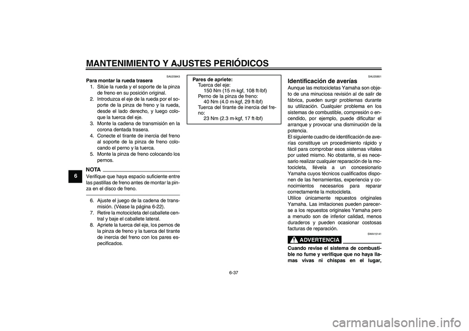 YAMAHA XJR 1300 2011  Manuale de Empleo (in Spanish) MANTENIMIENTO Y AJUSTES PERIÓDICOS
6-37
6
SAU25843
Para montar la rueda trasera
1. Sitúe la rueda y el soporte de la pinza
de freno en su posición original.
2. Introduzca el eje de la rueda por el 