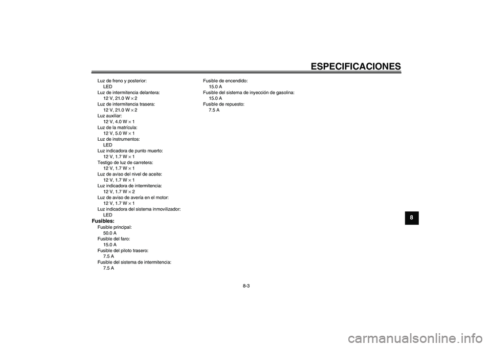 YAMAHA XJR 1300 2011  Manuale de Empleo (in Spanish) ESPECIFICACIONES
8-3
8
Luz de freno y posterior:
LED
Luz de intermitencia delantera:
12 V, 21.0 W × 2
Luz de intermitencia trasera:
12 V, 21.0 W × 2
Luz auxiliar:
12 V, 4.0 W × 1
Luz de la matrícu