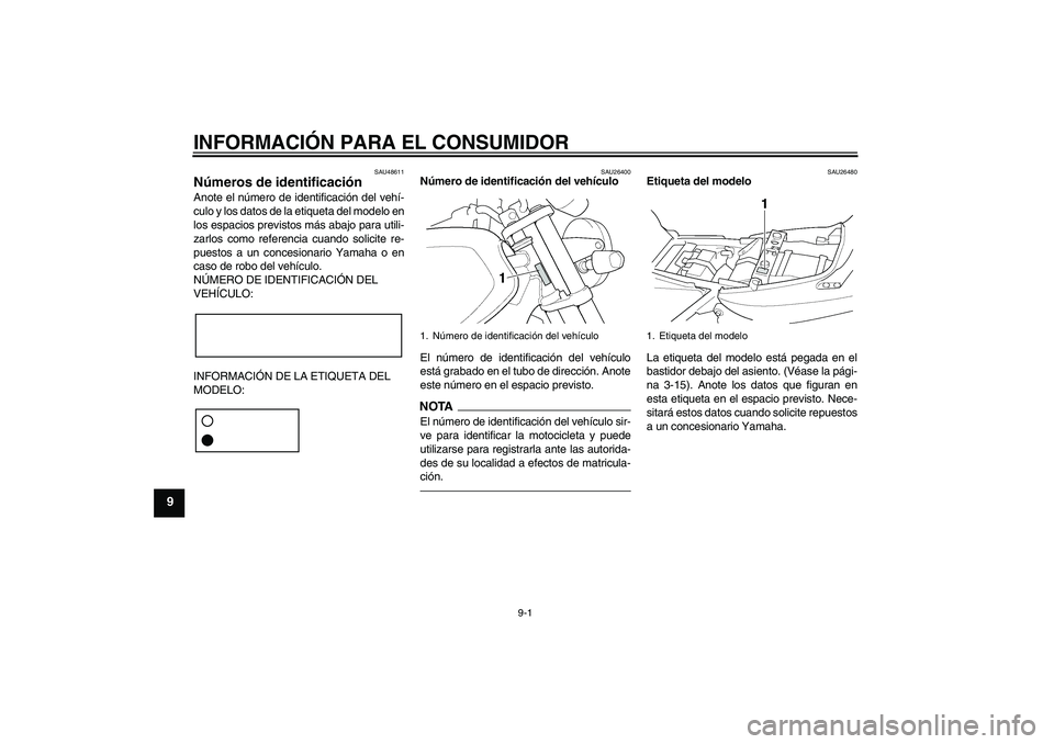 YAMAHA XJR 1300 2011  Manuale de Empleo (in Spanish) INFORMACIÓN PARA EL CONSUMIDOR
9-1
9
SAU48611
Números de identificación Anote el número de identificación del vehí-
culo y los datos de la etiqueta del modelo en
los espacios previstos más abaj