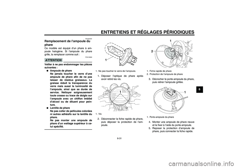 YAMAHA XJR 1300 2011 Notices Demploi (in French) ENTRETIENS ET RÉGLAGES PÉRIODIQUES
6-31
6
FAU23797
Remplacement de l’ampoule du
phare Ce modèle est équipé d’un phare à am-
poule halogène. Si l’ampoule du phare
grille, la remplacer com YAMAHA XJR 1300 2011 Notices Demploi (in French) ENTRETIENS ET RÉGLAGES PÉRIODIQUES
6-31
6
FAU23797
Remplacement de l’ampoule du
phare Ce modèle est équipé d’un phare à am-
poule halogène. Si l’ampoule du phare
grille, la remplacer com