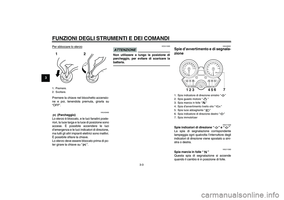 YAMAHA XJR 1300 2011 Manuale duso (in Italian) FUNZIONI DEGLI STRUMENTI E DEI COMANDI
3-3
3
Per sbloccare lo sterzoPremere la chiave nel blocchetto accensio-
ne e poi, tenendola premuta, girarla su
“OFF”.
HAU43460
(Parcheggio)
Lo sterzo è bl YAMAHA XJR 1300 2011 Manuale duso (in Italian) FUNZIONI DEGLI STRUMENTI E DEI COMANDI
3-3
3
Per sbloccare lo sterzoPremere la chiave nel blocchetto accensio-
ne e poi, tenendola premuta, girarla su
“OFF”.
HAU43460
(Parcheggio)
Lo sterzo è bl
