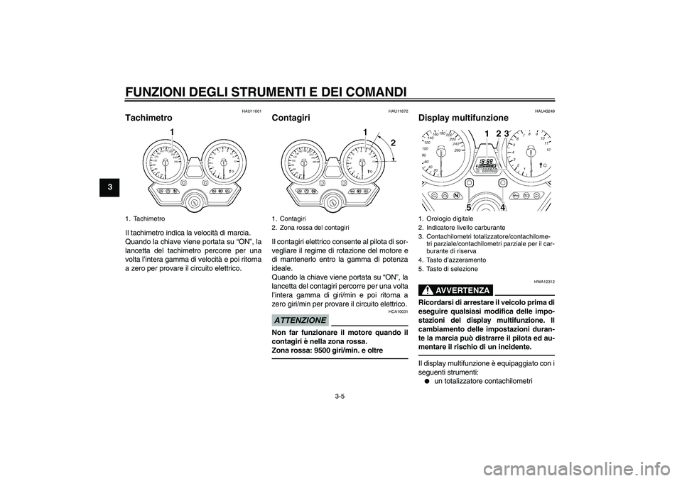 YAMAHA XJR 1300 2011 Manuale duso (in Italian) FUNZIONI DEGLI STRUMENTI E DEI COMANDI
3-5
3
HAU11601
Tachimetro Il tachimetro indica la velocità di marcia.
Quando la chiave viene portata su “ON”, la
lancetta del tachimetro percorre per una
vo YAMAHA XJR 1300 2011 Manuale duso (in Italian) FUNZIONI DEGLI STRUMENTI E DEI COMANDI
3-5
3
HAU11601
Tachimetro Il tachimetro indica la velocità di marcia.
Quando la chiave viene portata su “ON”, la
lancetta del tachimetro percorre per una
vo