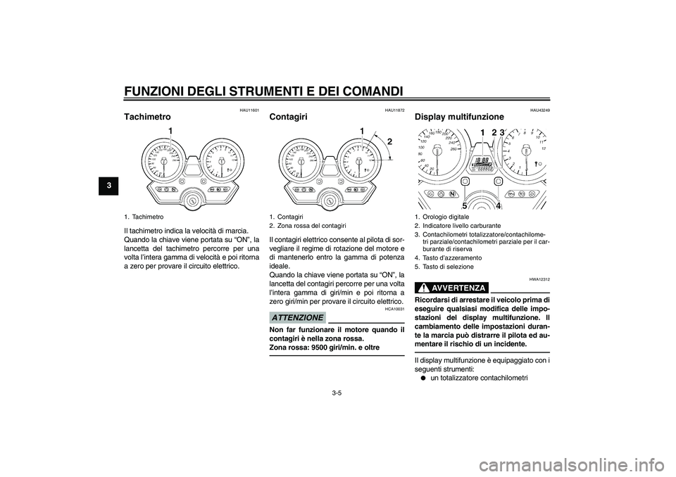 YAMAHA XJR 1300 2011  Manuale duso (in Italian) FUNZIONI DEGLI STRUMENTI E DEI COMANDI
3-5
3
HAU11601
Tachimetro Il tachimetro indica la velocità di marcia.
Quando la chiave viene portata su “ON”, la
lancetta del tachimetro percorre per una
vo