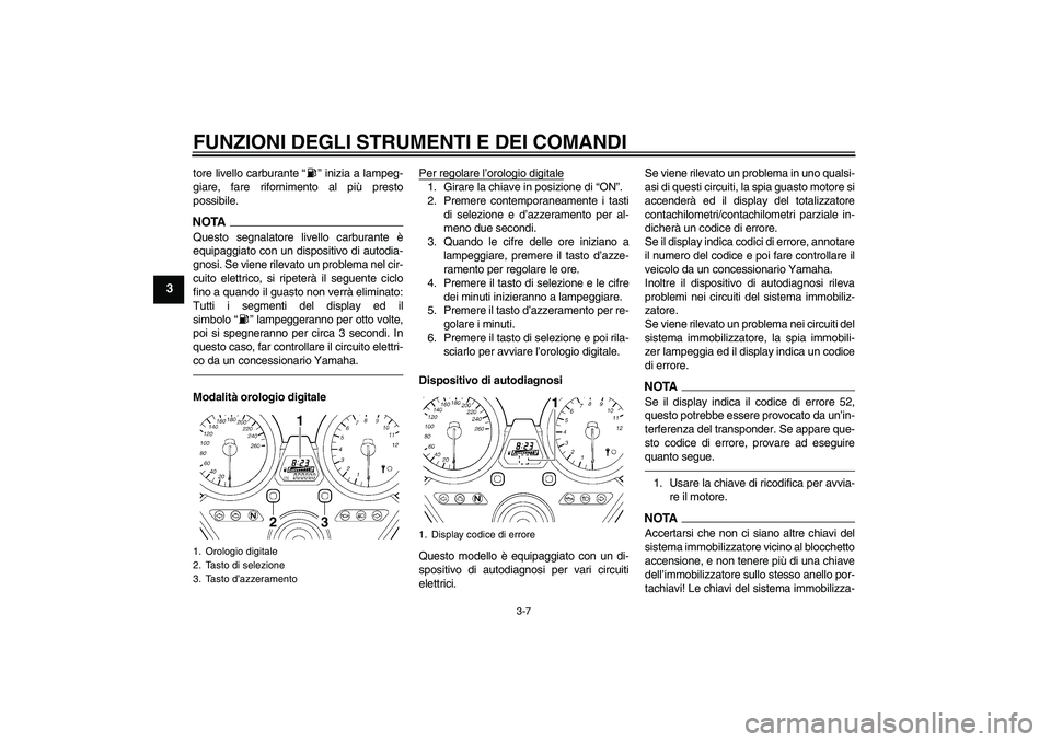 YAMAHA XJR 1300 2011  Manuale duso (in Italian) FUNZIONI DEGLI STRUMENTI E DEI COMANDI
3-7
3
tore livello carburante“” inizia a lampeg-
giare, fare rifornimento al più presto
possibile.NOTAQuesto segnalatore livello carburante è
equipaggiato 