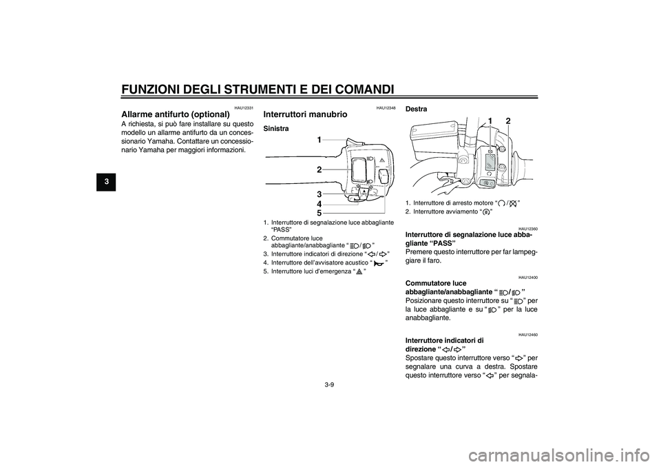 YAMAHA XJR 1300 2011  Manuale duso (in Italian) FUNZIONI DEGLI STRUMENTI E DEI COMANDI
3-9
3
HAU12331
Allarme antifurto (optional) A richiesta, si può fare installare su questo
modello un allarme antifurto da un conces-
sionario Yamaha. Contattare