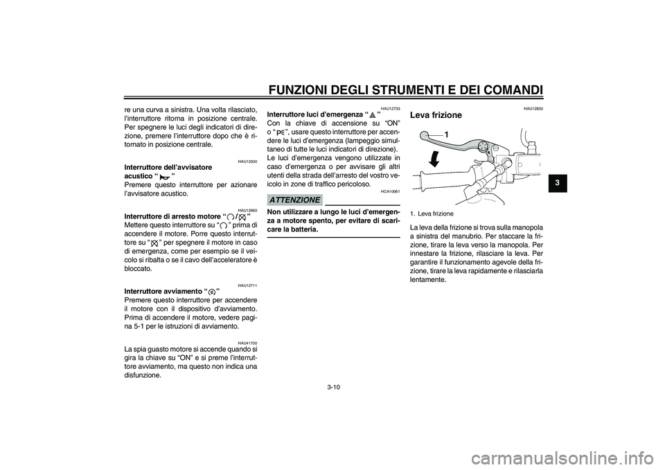 YAMAHA XJR 1300 2011  Manuale duso (in Italian) FUNZIONI DEGLI STRUMENTI E DEI COMANDI
3-10
3
re una curva a sinistra. Una volta rilasciato,
l’interruttore ritorna in posizione centrale.
Per spegnere le luci degli indicatori di dire-
zione, preme