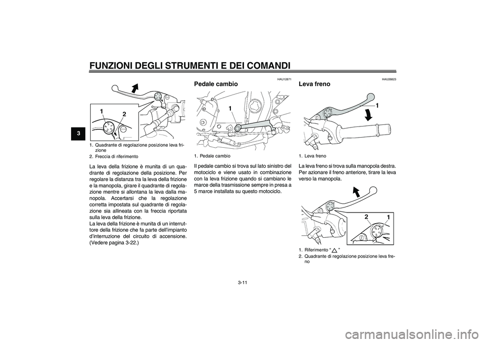 YAMAHA XJR 1300 2011  Manuale duso (in Italian) FUNZIONI DEGLI STRUMENTI E DEI COMANDI
3-11
3
La leva della frizione è munita di un qua-
drante di regolazione della posizione. Per
regolare la distanza tra la leva della frizione
e la manopola, gira
