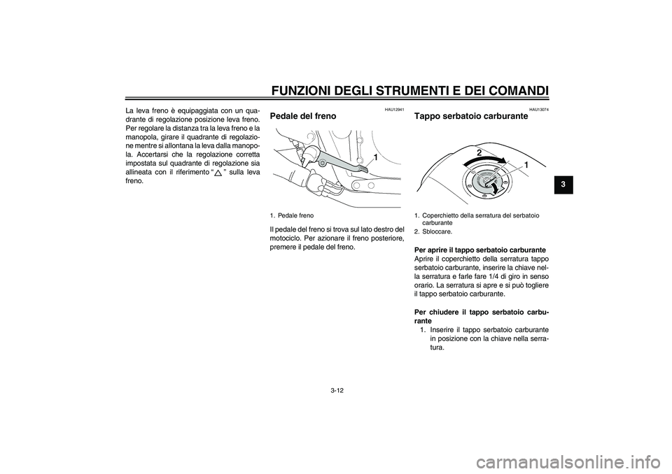 YAMAHA XJR 1300 2011  Manuale duso (in Italian) FUNZIONI DEGLI STRUMENTI E DEI COMANDI
3-12
3
La leva freno è equipaggiata con un qua-
drante di regolazione posizione leva freno.
Per regolare la distanza tra la leva freno e la
manopola, girare il 