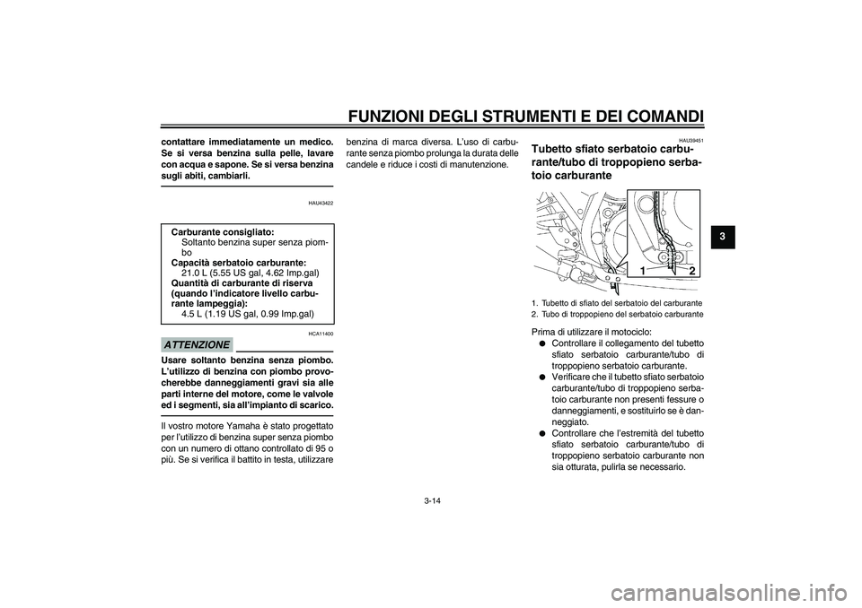YAMAHA XJR 1300 2011  Manuale duso (in Italian) FUNZIONI DEGLI STRUMENTI E DEI COMANDI
3-14
3
contattare immediatamente un medico.
Se si versa benzina sulla pelle, lavare
con acqua e sapone. Se si versa benzina
sugli abiti, cambiarli.
HAU43422
ATTE