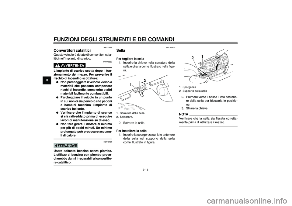 YAMAHA XJR 1300 2011  Manuale duso (in Italian) FUNZIONI DEGLI STRUMENTI E DEI COMANDI
3-15
3
HAU13445
Convertitori catalitici Questo veicolo è dotato di convertitori cata-
litici nell’impianto di scarico.
AVVERTENZA
HWA10862
L’impianto di sca