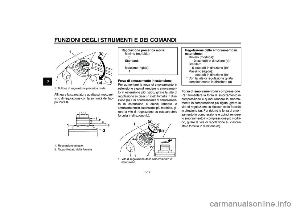 YAMAHA XJR 1300 2011  Manuale duso (in Italian) FUNZIONI DEGLI STRUMENTI E DEI COMANDI
3-17
3
Allineare la scanalatura adatta sul meccani-
smo di regolazione con la sommità del tap-
po forcella.Forza di smorzamento in estensione
Per aumentare la f