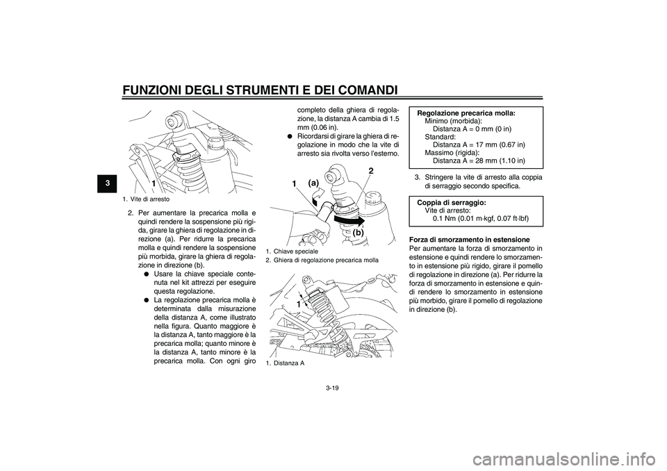 YAMAHA XJR 1300 2011  Manuale duso (in Italian) FUNZIONI DEGLI STRUMENTI E DEI COMANDI
3-19
3
2. Per aumentare la precarica molla e
quindi rendere la sospensione più rigi-
da, girare la ghiera di regolazione in di-
rezione (a). Per ridurre la prec