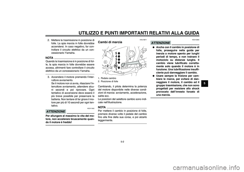 YAMAHA XJR 1300 2011  Manuale duso (in Italian) UTILIZZO E PUNTI IMPORTANTI RELATIVI ALLA GUIDA
5-2
5
2. Mettere la trasmissione in posizione di
folle. La spia marcia in folle dovrebbe
accendersi. In caso negativo, far con-
trollare il circuito ele