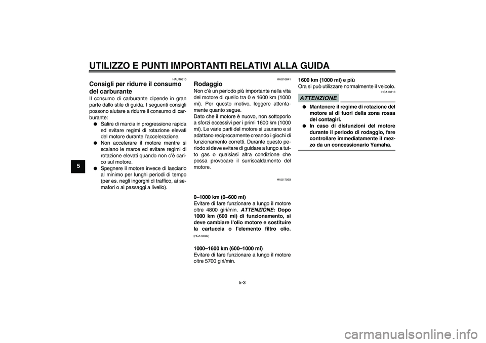 YAMAHA XJR 1300 2011  Manuale duso (in Italian) UTILIZZO E PUNTI IMPORTANTI RELATIVI ALLA GUIDA
5-3
5
HAU16810
Consigli per ridurre il consumo 
del carburante Il consumo di carburante dipende in gran
parte dallo stile di guida. I seguenti consigli
