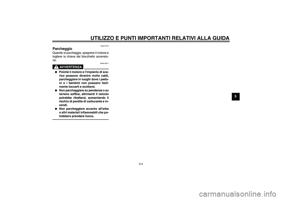 YAMAHA XJR 1300 2011  Manuale duso (in Italian) UTILIZZO E PUNTI IMPORTANTI RELATIVI ALLA GUIDA
5-4
5
HAU17213
Parcheggio Quando si parcheggia, spegnere il motore e
togliere la chiave dal blocchetto accensio-
ne.
AVVERTENZA
HWA10311

Poiché i l m