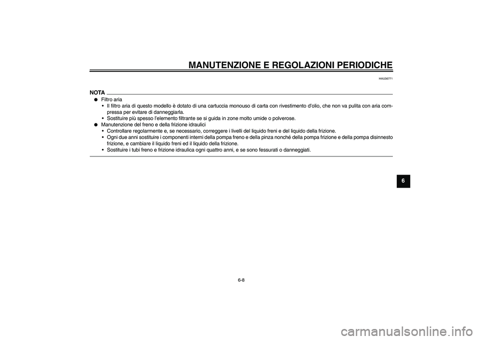 YAMAHA XJR 1300 2011  Manuale duso (in Italian) MANUTENZIONE E REGOLAZIONI PERIODICHE
6-8
6
HAU36771
NOTA
Filtro aria
Il filtro aria di questo modello è dotato di una cartuccia monouso di carta con rivestimento d’olio, che non va pulita con ar