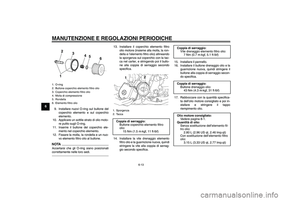 YAMAHA XJR 1300 2011  Manuale duso (in Italian) MANUTENZIONE E REGOLAZIONI PERIODICHE
6-13
6
9. Installare nuovi O-ring sul bullone del
coperchio elemento e sul coperchio
elemento.
10. Applicare un sottile strato di olio moto-
re pulito sugli O-rin