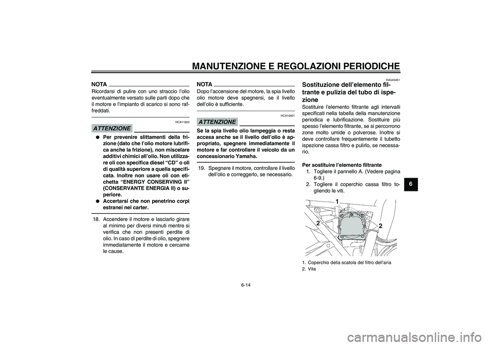 YAMAHA XJR 1300 2011  Manuale duso (in Italian) MANUTENZIONE E REGOLAZIONI PERIODICHE
6-14
6
NOTARicordarsi di pulire con uno straccio l’olio
eventualmente versato sulle parti dopo che
il motore e l’impianto di scarico si sono raf-
freddati.ATT