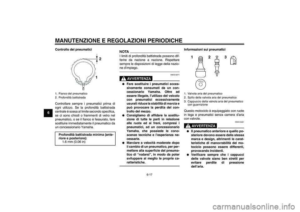YAMAHA XJR 1300 2011  Manuale duso (in Italian) MANUTENZIONE E REGOLAZIONI PERIODICHE
6-17
6
Controllo dei pneumatici
Controllare sempre i pneumatici prima di
ogni utilizzo. Se la profondità battistrada
centrale è scesa al limite secondo specific