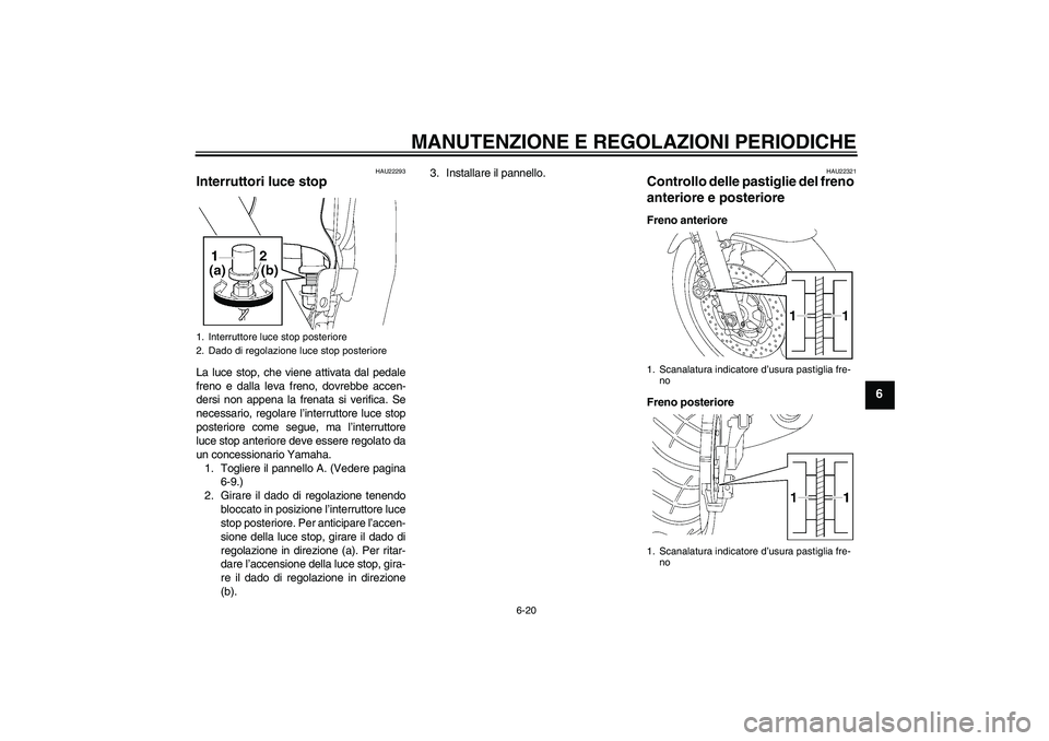 YAMAHA XJR 1300 2011  Manuale duso (in Italian) MANUTENZIONE E REGOLAZIONI PERIODICHE
6-20
6
HAU22293
Interruttori luce stop La luce stop, che viene attivata dal pedale
freno e dalla leva freno, dovrebbe accen-
dersi non appena la frenata si verifi