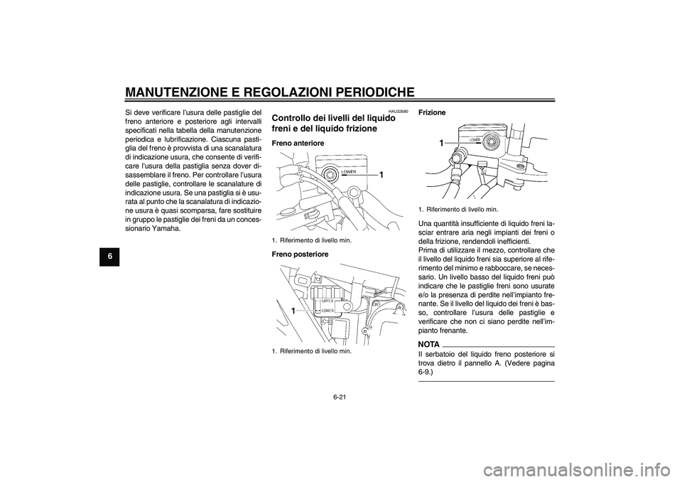 YAMAHA XJR 1300 2011  Manuale duso (in Italian) MANUTENZIONE E REGOLAZIONI PERIODICHE
6-21
6
Si deve verificare l’usura delle pastiglie del
freno anteriore e posteriore agli intervalli
specificati nella tabella della manutenzione
periodica e lubr