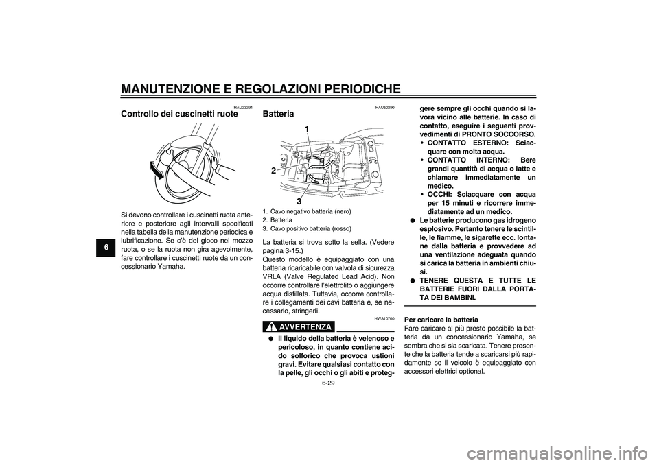 YAMAHA XJR 1300 2011  Manuale duso (in Italian) MANUTENZIONE E REGOLAZIONI PERIODICHE
6-29
6
HAU23291
Controllo dei cuscinetti ruote Si devono controllare i cuscinetti ruota ante-
riore e posteriore agli intervalli specificati
nella tabella della m