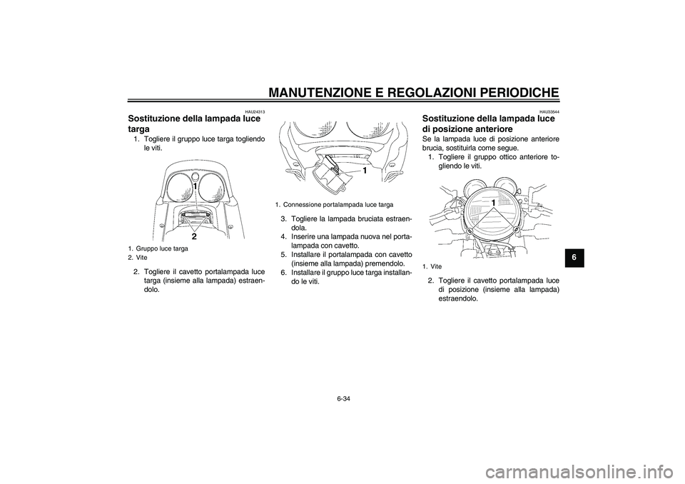 YAMAHA XJR 1300 2011  Manuale duso (in Italian) MANUTENZIONE E REGOLAZIONI PERIODICHE
6-34
6
HAU24313
Sostituzione della lampada luce 
targa 1. Togliere il gruppo luce targa togliendo
le viti.
2. Togliere il cavetto portalampada luce
targa (insieme