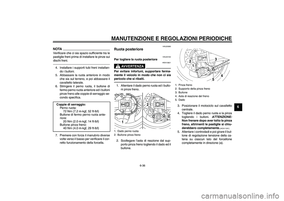YAMAHA XJR 1300 2011  Manuale duso (in Italian) MANUTENZIONE E REGOLAZIONI PERIODICHE
6-36
6
NOTAVerificare che ci sia spazio sufficiente tra le
pastiglie freni prima di installare le pinze sui
dischi freni.4. Installare i supporti tubi freni insta