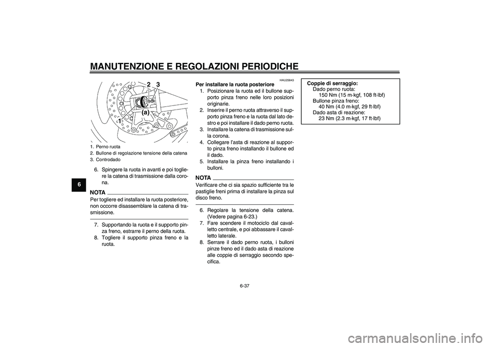 YAMAHA XJR 1300 2011  Manuale duso (in Italian) MANUTENZIONE E REGOLAZIONI PERIODICHE
6-37
6
6. Spingere la ruota in avanti e poi toglie-
re la catena di trasmissione dalla coro-
na.NOTAPer togliere ed installare la ruota posteriore,
non occorre di