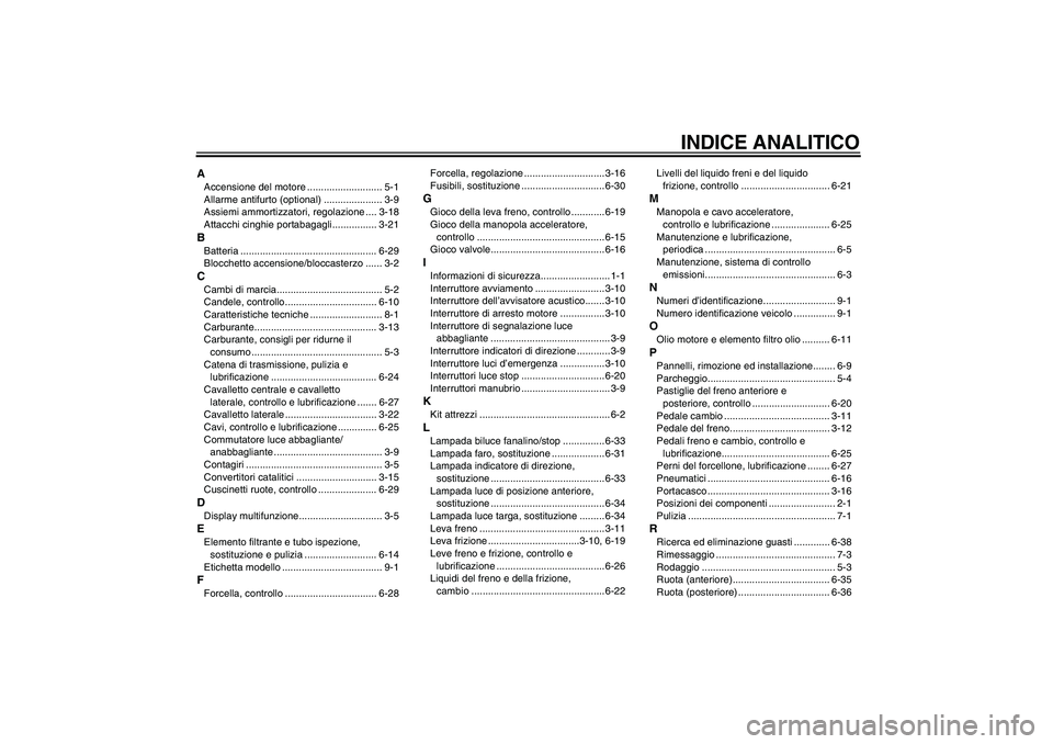YAMAHA XJR 1300 2011  Manuale duso (in Italian) INDICE ANALITICO
AAccensione del motore ........................... 5-1
Allarme antifurto (optional) ..................... 3-9
Assiemi ammortizzatori, regolazione .... 3-18
Attacchi cinghie portabagag