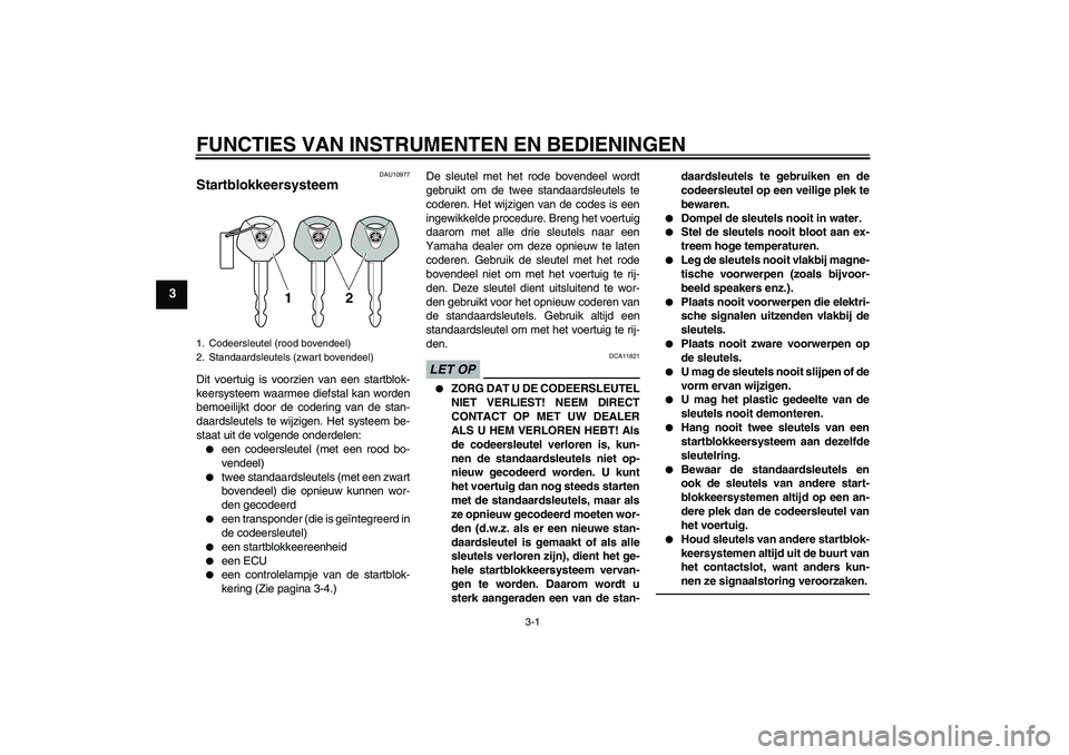 YAMAHA XJR 1300 2011  Instructieboekje (in Dutch) FUNCTIES VAN INSTRUMENTEN EN BEDIENINGEN
3-1
3
DAU10977
Startblokkeersysteem Dit voertuig is voorzien van een startblok-
keersysteem waarmee diefstal kan worden
bemoeilijkt door de codering van de sta