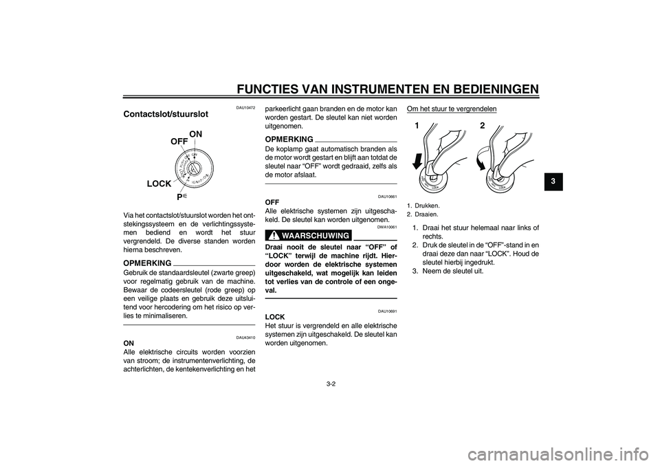 YAMAHA XJR 1300 2011  Instructieboekje (in Dutch) FUNCTIES VAN INSTRUMENTEN EN BEDIENINGEN
3-2
3
DAU10472
Contactslot/stuurslot Via het contactslot/stuurslot worden het ont-
stekingssysteem en de verlichtingssyste-
men bediend en wordt het stuur
verg