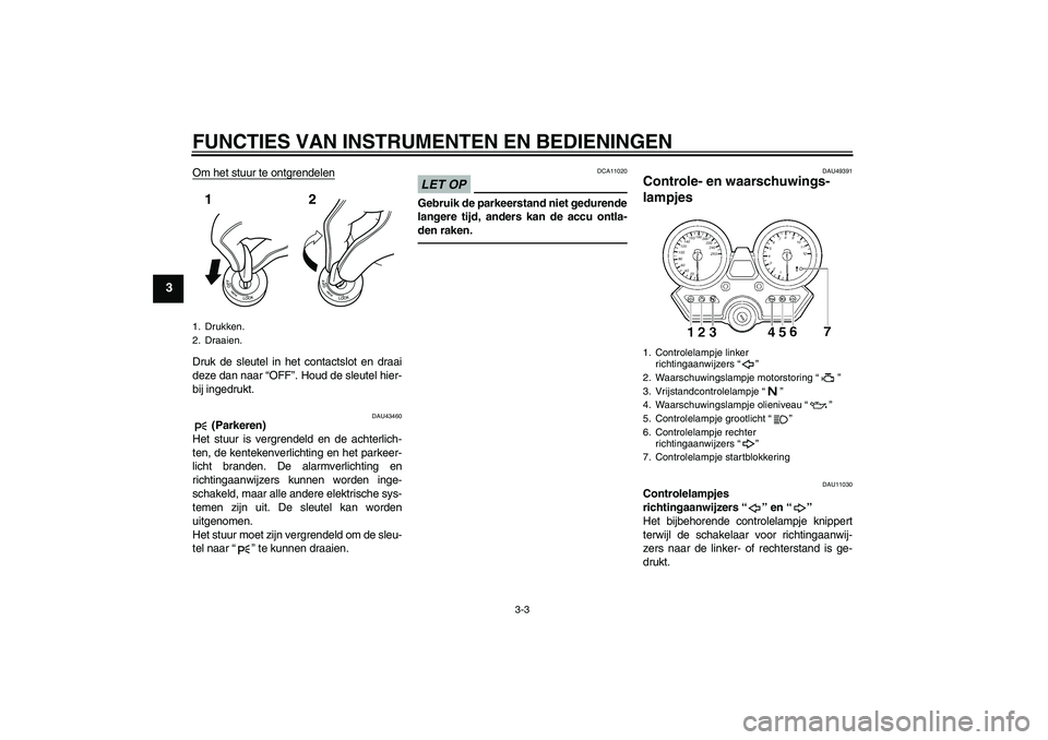 YAMAHA XJR 1300 2011  Instructieboekje (in Dutch) FUNCTIES VAN INSTRUMENTEN EN BEDIENINGEN
3-3
3
Om het stuur te ontgrendelenDruk de sleutel in het contactslot en draai
deze dan naar “OFF”. Houd de sleutel hier-
bij ingedrukt.
DAU43460
 (Parkeren