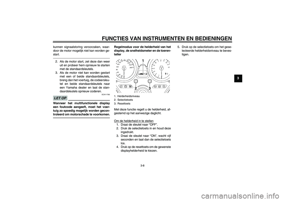 YAMAHA XJR 1300 2011  Instructieboekje (in Dutch) FUNCTIES VAN INSTRUMENTEN EN BEDIENINGEN
3-8
3
kunnen signaalstoring veroorzaken, waar-
door de motor mogelijk niet kan worden ge-
start.2. Als de motor start, zet deze dan weer
uit en probeer hem opn