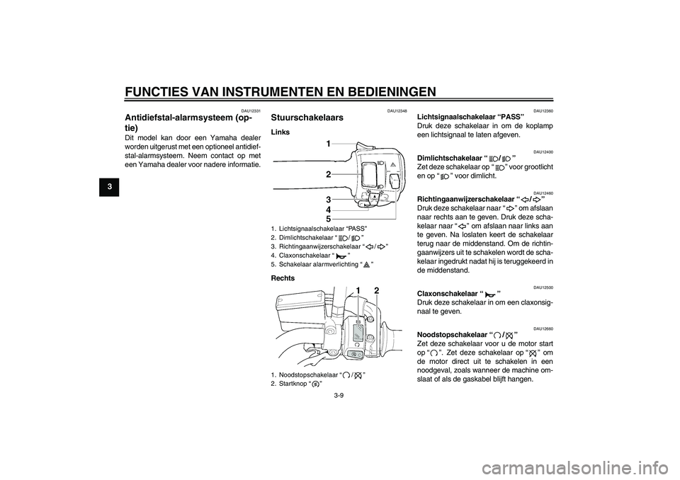 YAMAHA XJR 1300 2011  Instructieboekje (in Dutch) FUNCTIES VAN INSTRUMENTEN EN BEDIENINGEN
3-9
3
DAU12331
Antidiefstal-alarmsysteem (op-
tie) Dit model kan door een Yamaha dealer
worden uitgerust met een optioneel antidief-
stal-alarmsysteem. Neem co