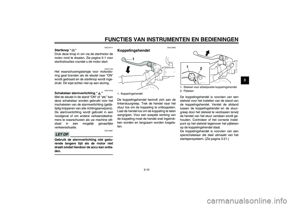 YAMAHA XJR 1300 2011  Instructieboekje (in Dutch) FUNCTIES VAN INSTRUMENTEN EN BEDIENINGEN
3-10
3
DAU12711
Startknop“” 
Druk deze knop in om via de startmotor de
motor rond te draaien. Zie pagina 5-1 voor
startinstructies voordat u de motor start