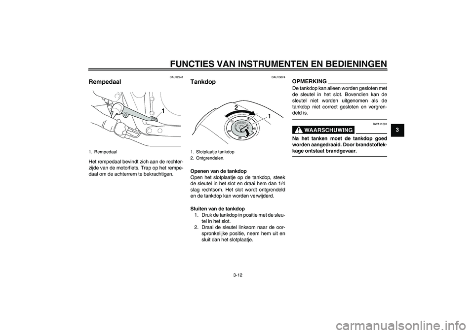 YAMAHA XJR 1300 2011  Instructieboekje (in Dutch) FUNCTIES VAN INSTRUMENTEN EN BEDIENINGEN
3-12
3
DAU12941
Rempedaal Het rempedaal bevindt zich aan de rechter-
zijde van de motorfiets. Trap op het rempe-
daal om de achterrem te bekrachtigen.
DAU13074