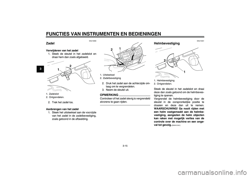 YAMAHA XJR 1300 2011  Instructieboekje (in Dutch) FUNCTIES VAN INSTRUMENTEN EN BEDIENINGEN
3-15
3
DAU13900
Zadel Verwijderen van het zadel
1. Steek de sleutel in het zadelslot en
draai hem dan zoals afgebeeld.
2. Trek het zadel los.
Aanbrengen van he