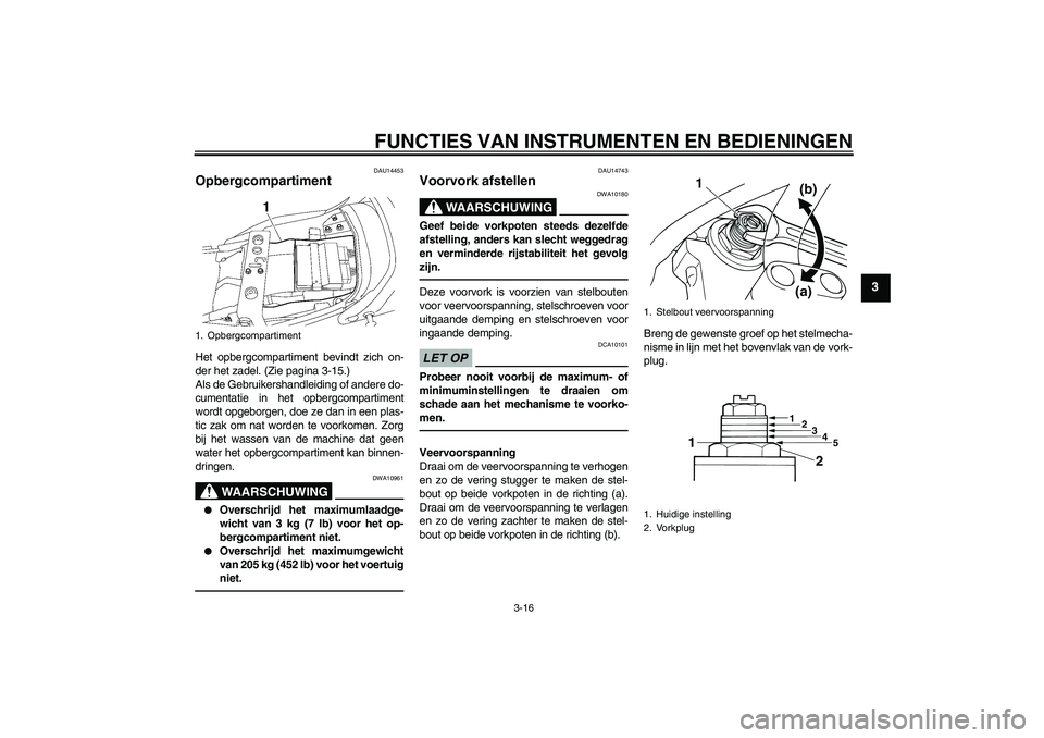 YAMAHA XJR 1300 2011  Instructieboekje (in Dutch) FUNCTIES VAN INSTRUMENTEN EN BEDIENINGEN
3-16
3
DAU14453
Opbergcompartiment Het opbergcompartiment bevindt zich on-
der het zadel. (Zie pagina 3-15.)
Als de Gebruikershandleiding of andere do-
cumenta