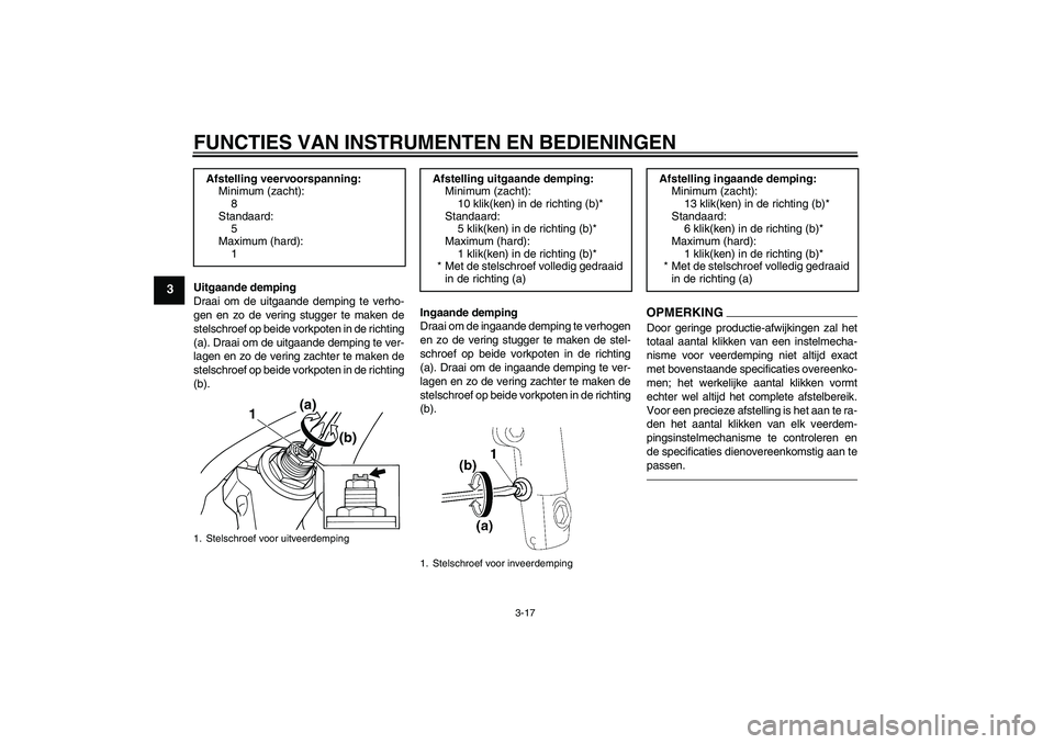 YAMAHA XJR 1300 2011  Instructieboekje (in Dutch) FUNCTIES VAN INSTRUMENTEN EN BEDIENINGEN
3-17
3
Uitgaande demping
Draai om de uitgaande demping te verho-
gen en zo de vering stugger te maken de
stelschroef op beide vorkpoten in de richting
(a). Dra